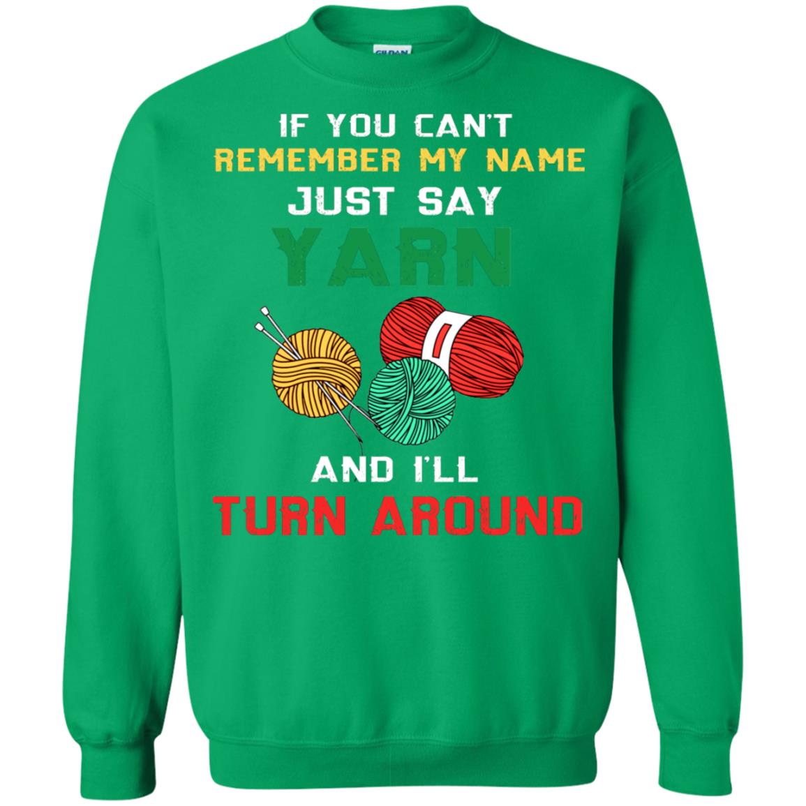 If You Cant Remember My Name Just Say Yarn And I Will Turn Around Shirt Irish Green