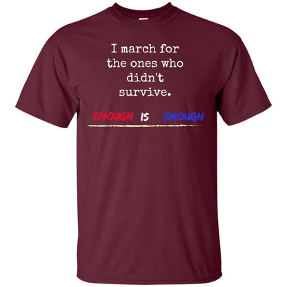 I March For The Ones Who Didn_t Survive Enough Is Enough Gun Control T-shirt Maroon