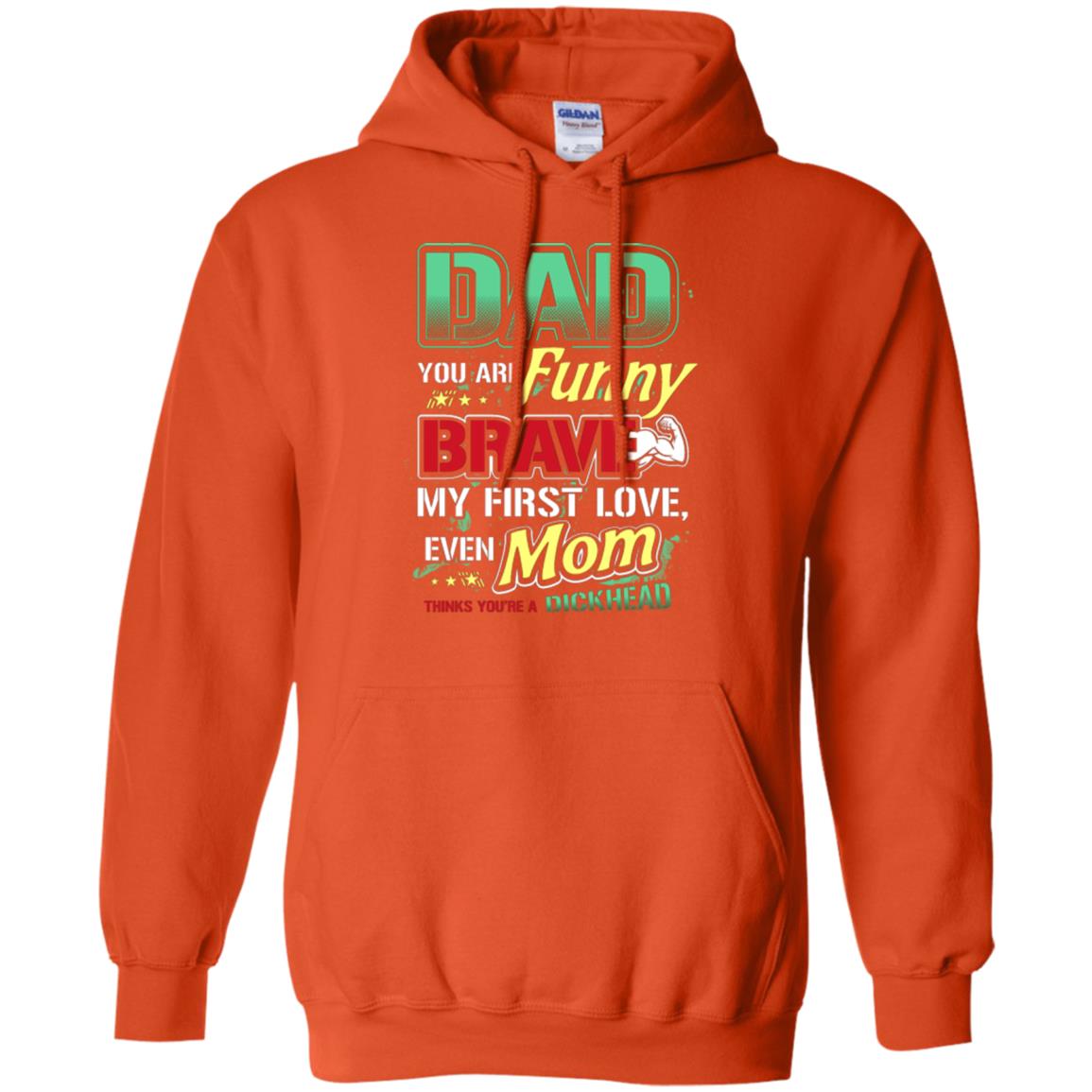 Dad You Are Funny Brave My First Love, Even Mom Thinks You're A Dickhead Orange