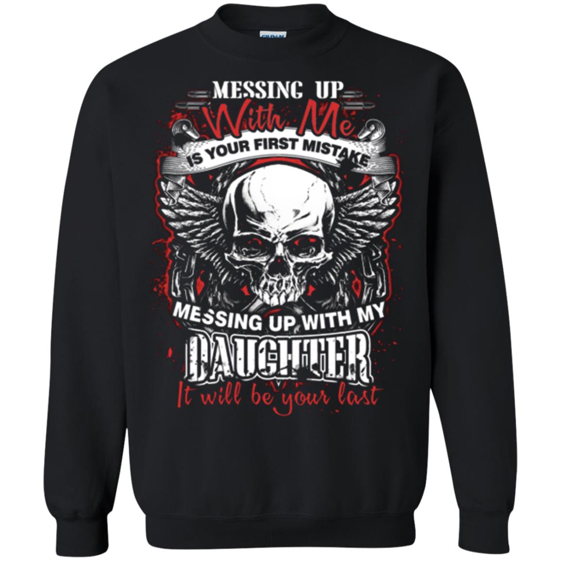 Messing Up With Me Is Your First Mistake. Messing Up With My Daughter, It Will Be Your Last Daddy T-shirtG180 Gildan Crewneck Pullover Sweatshirt 8 oz.