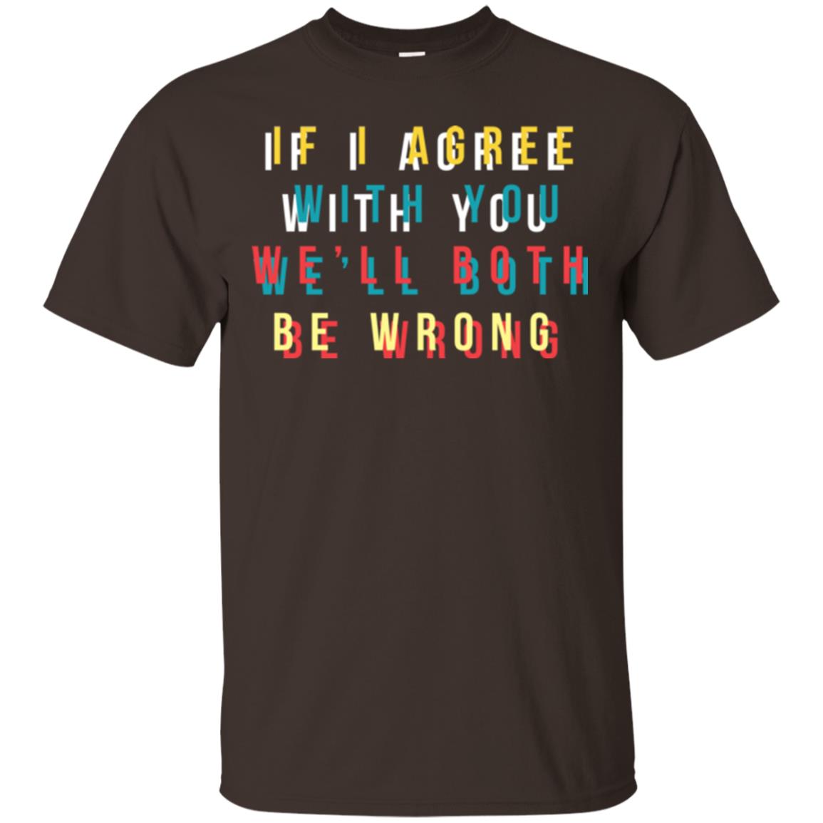 If I Agree With You We'll Both Be Wrong T-shirt Dark Chocolate