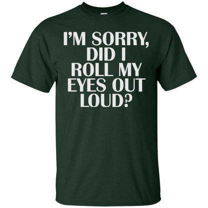 I_m Sorry Did I Roll My Eyes Out Loud T-shirt Forest Green