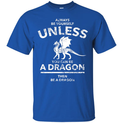 Dragon Lovers T-shirt Always Be Yourself Unless You Can Be A Dragon The Be A Dragon Royal