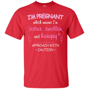 I_m Pregnant Which Means I_m Sober Swollen And Hungry Approach With CautionG200 Gildan Ultra Cotton T-Shirt