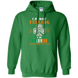 I'm Not Yelling I'm Irish That's How We Talk Ireland Gift ShirtG185 Gildan Pullover Hoodie 8 oz.