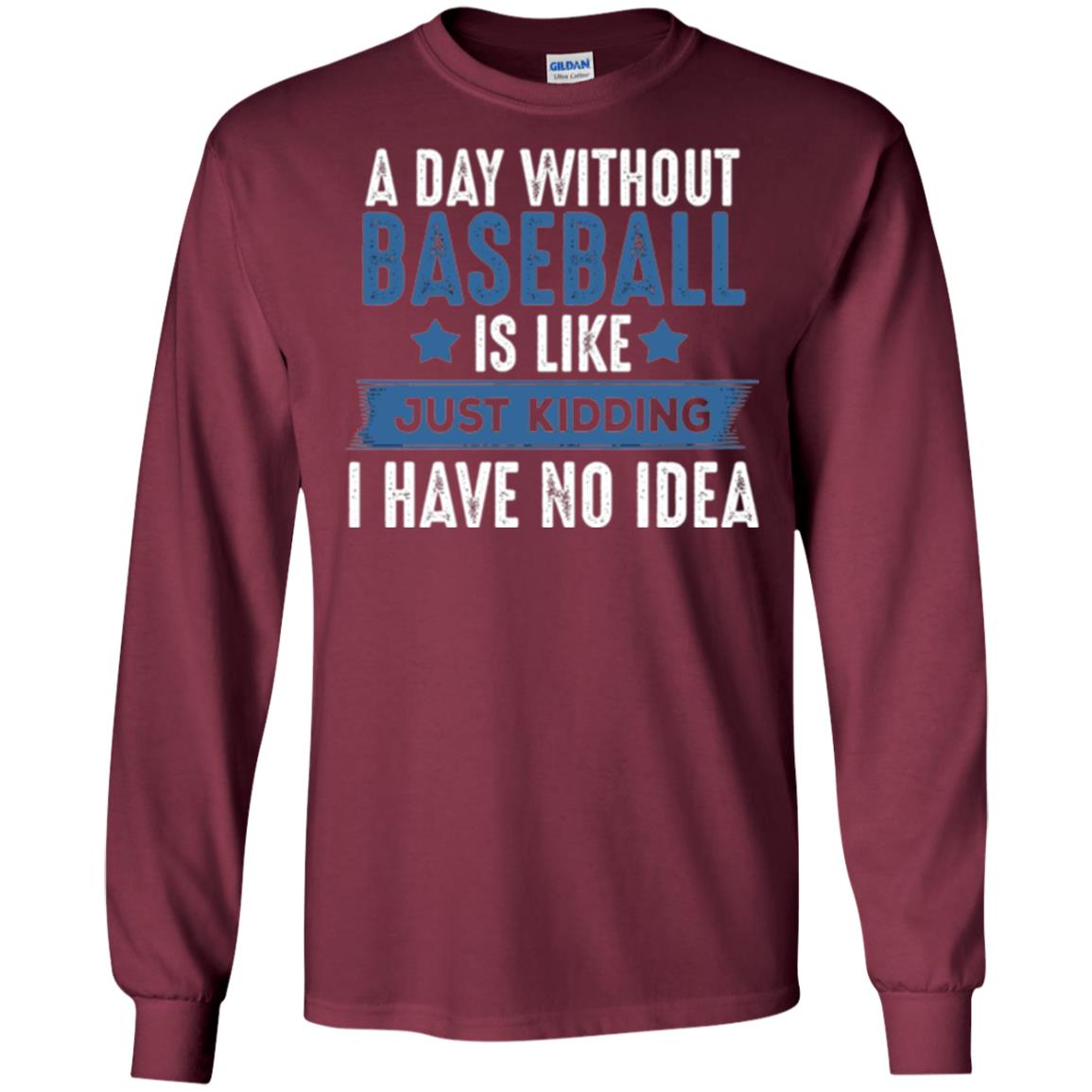 Baseball Lovers T-shirt A Day Without Baseball Is Like Just Kidding Maroon