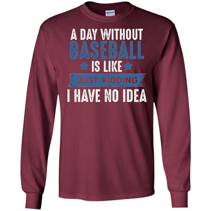 Baseball Lovers T-shirt A Day Without Baseball Is Like Just Kidding Maroon