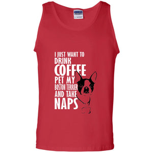 I Just Want To Drink Coffee Pet My Boston Terrier And Take Naps Dog And Cofffee Lover T-shirt