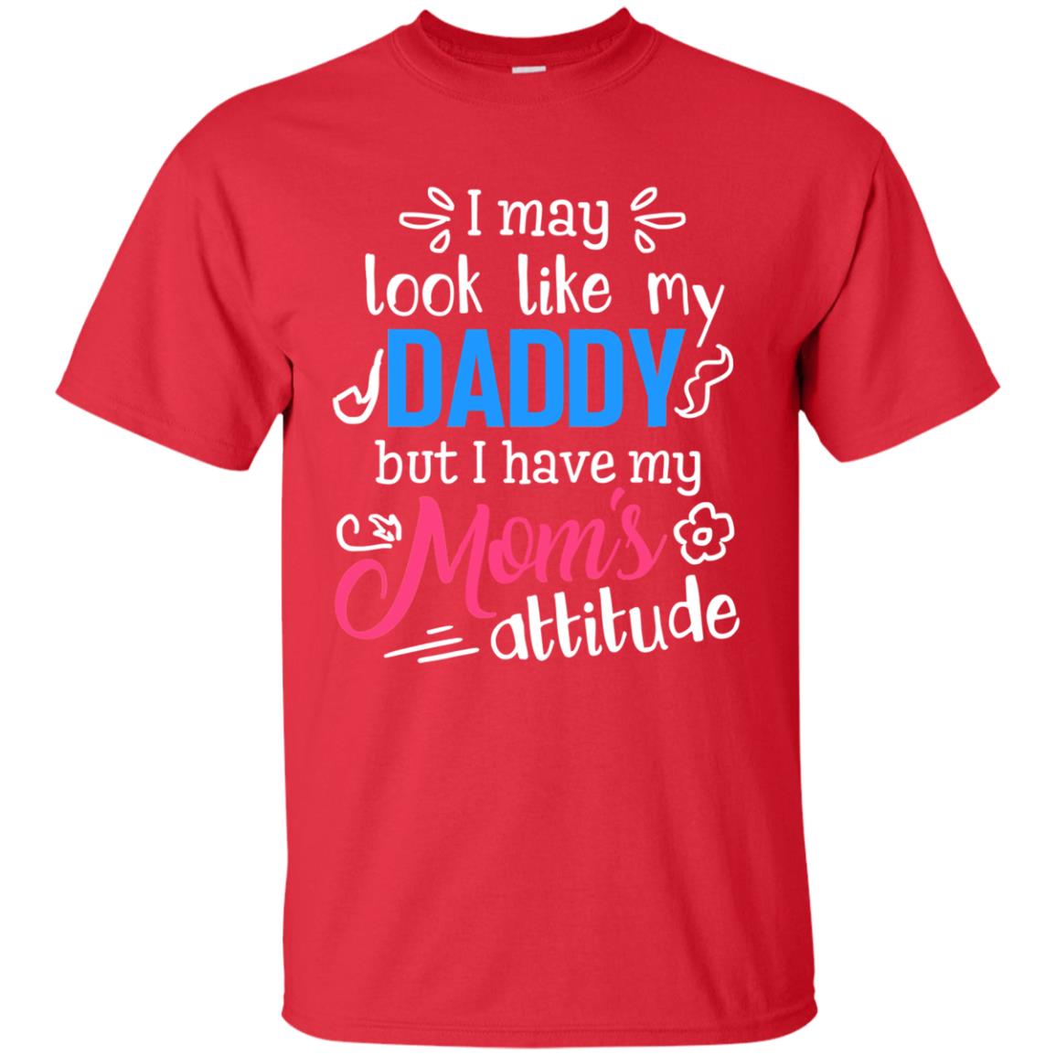 I May Look Like My Daddy But I Have My Mom_s Attitude Parents Pride Shirt Red