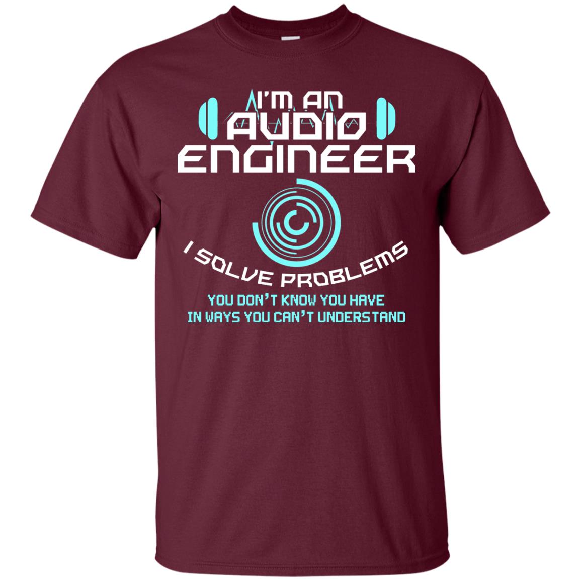 Im An Audio Engineer I Slove Problems Audio Engineer Shirt Maroon
