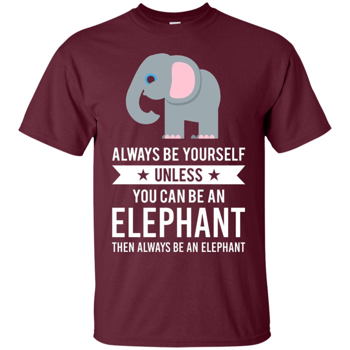 Always Be Yourself Unless You Can Be An Elephant T-shirt Elephant Lovers T-shirt Maroon
