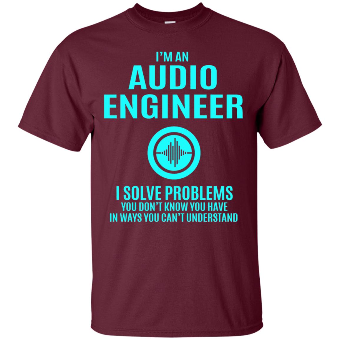 I Solve Problems Im An Audio Engineer T-shirt Maroon