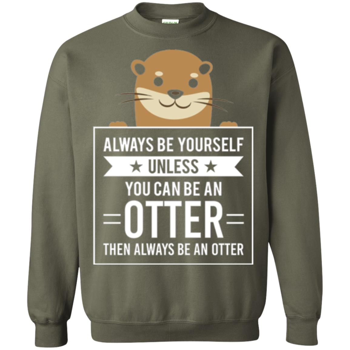 Otter Lovers T-shirt Always Be Yourself Unless You Can Be An Otter Military Green