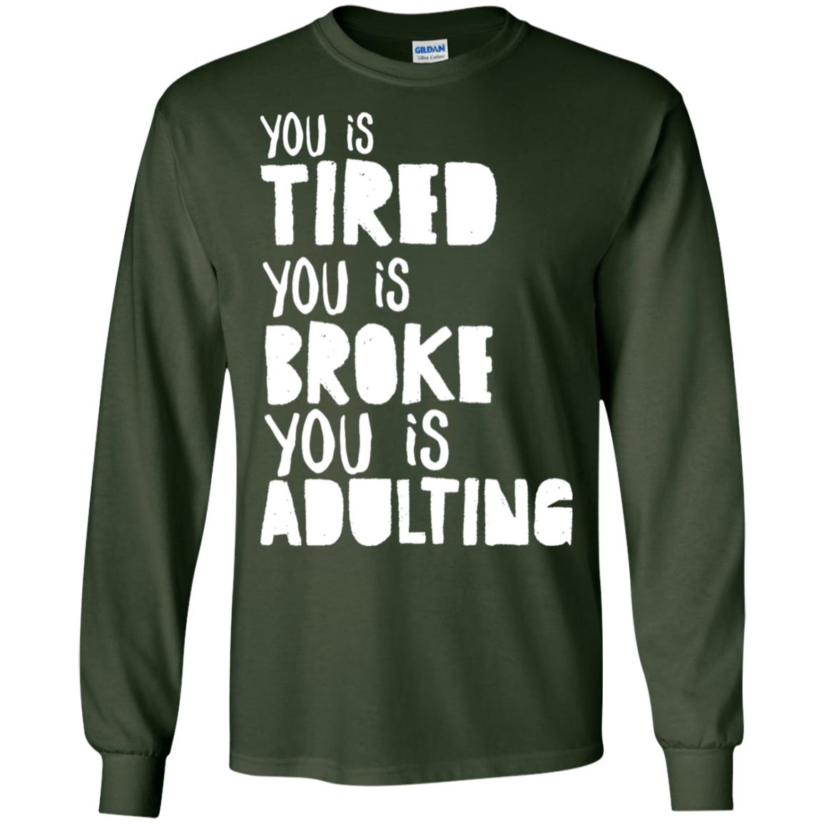 You Is Tired You Is Broke You Is Adulting Shirt G240 Gildan Ls Ultra Cotton T-shirt Forest Green