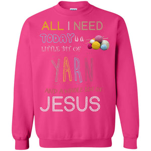 All I Need To Day Is A Little Bit Of Yarn And A Whole Lot Of Jesus Christian ShirtG180 Gildan Crewneck Pullover Sweatshirt 8 oz.