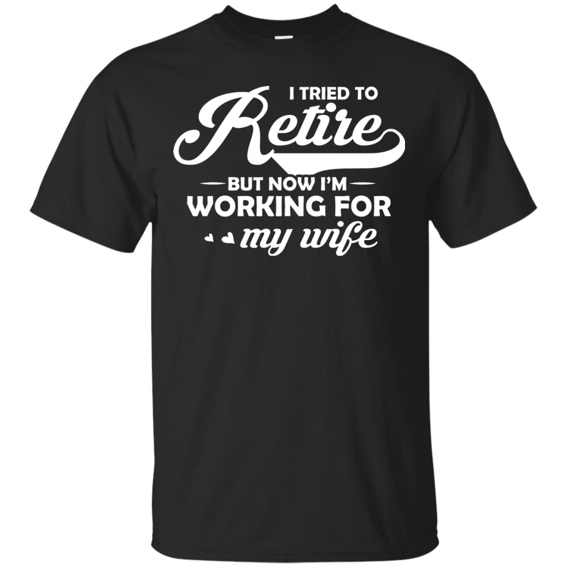 I Tried To Retire But Now I_m Working For My Wife Shirt Black