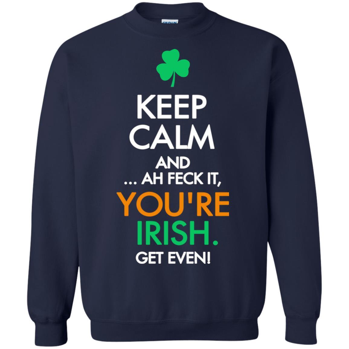 Keep Calm And Ah Feck It, You_re Irish Get Even Saint Patrick_s Day Shirt Navy