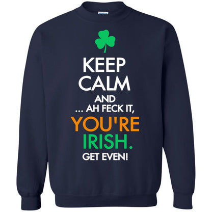 Keep Calm And Ah Feck It, You_re Irish Get Even Saint Patrick_s Day Shirt Navy