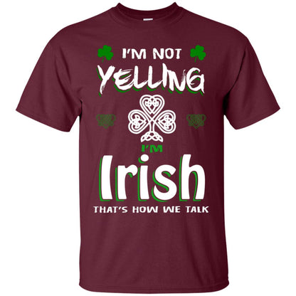 I'm Not Yelling I'm Irish That's How We Talk Ireland Shirt Maroon