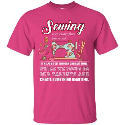 Sewing Lovers T-Shirt Sewing Is An Escape From This World. It Helps Us Get Through Difficult Times While We Focus On Our Talents And Create Something Beautiful Heliconia