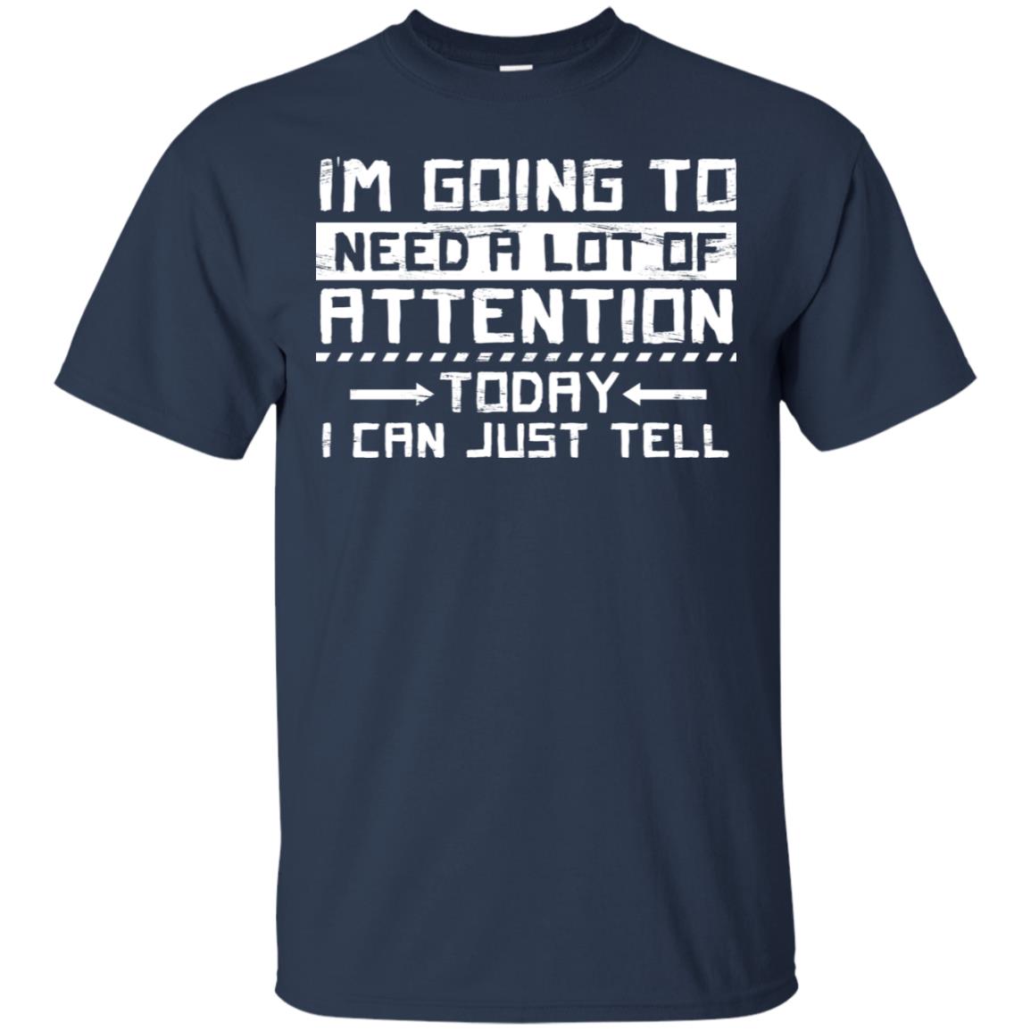 I'm Going To Need A Lot Of Attention Today I Can Just Tell Best Quote Shirt Navy