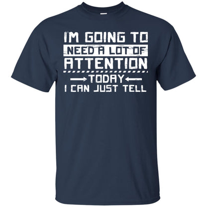 I'm Going To Need A Lot Of Attention Today I Can Just Tell Best Quote Shirt Navy