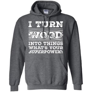 Woodworker T-shirt I Turn Wood Into Things What_s Your Superpower