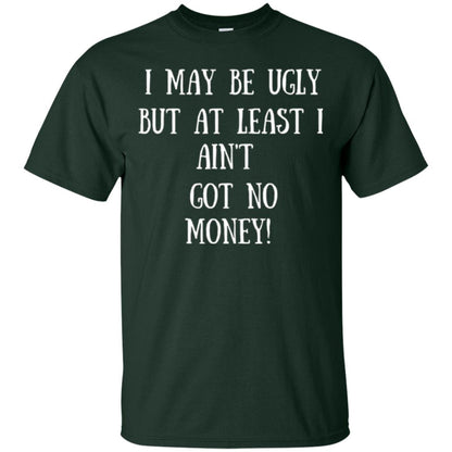 I May Be Ugly But At Least I Ain_t Got No Money Funny Saying Forest Green