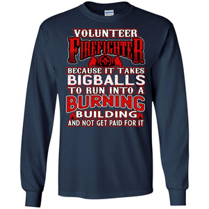 Voluteer Firefighter Because It Takes Bigballs To Run Into A Burning  Building And Not Get Paid For ItG240 Gildan LS Ultra Cotton T-Shirt