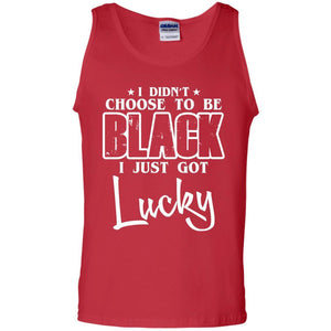 I Didn't Choose To Be Black I Just Got Lucky T-Shirt