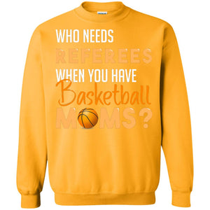 Who Needs Referees When You Have Basketball Moms ShirtG180 Gildan Crewneck Pullover Sweatshirt 8 oz.