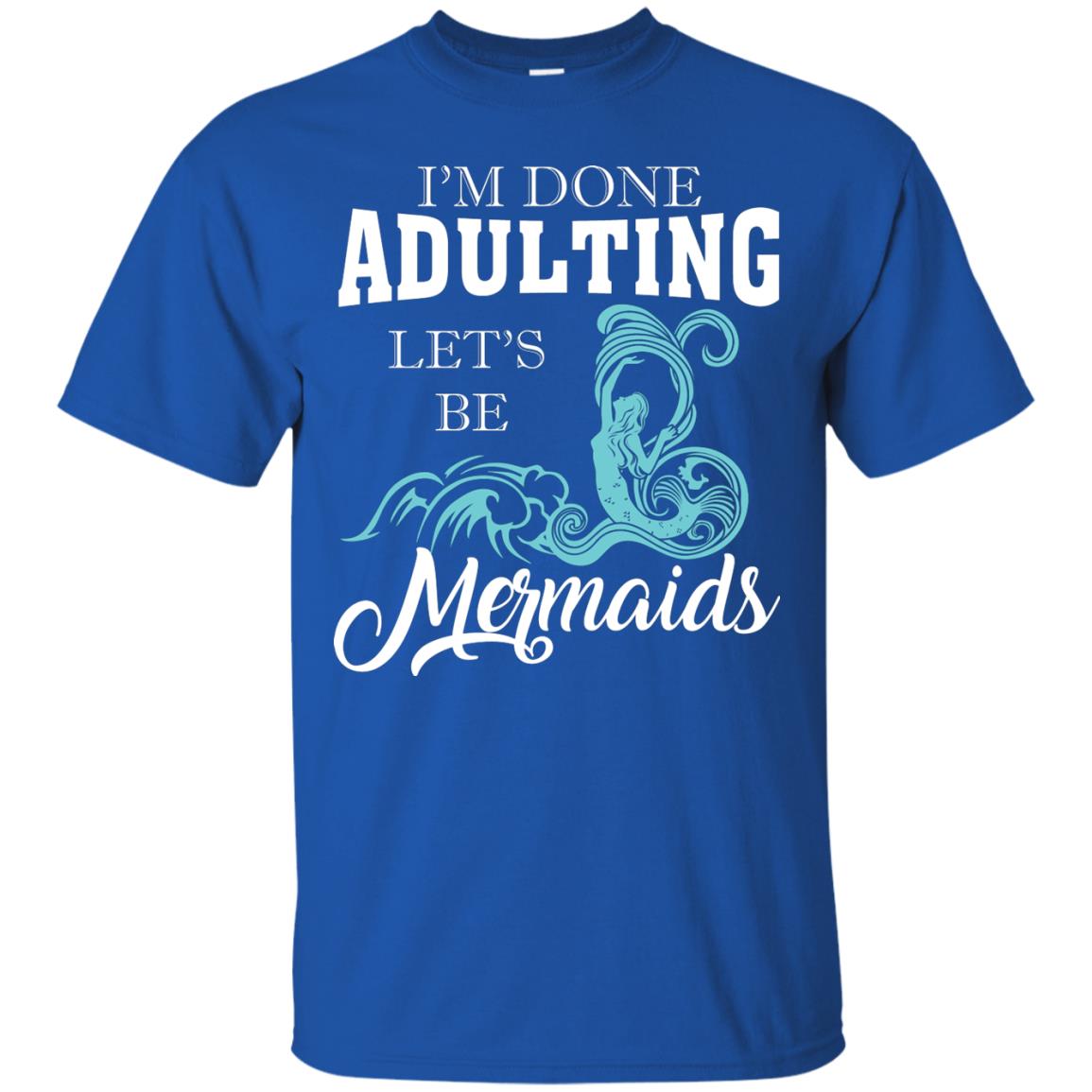 I_m Done Adulting Let_s Be Mermaids T-shirt Royal