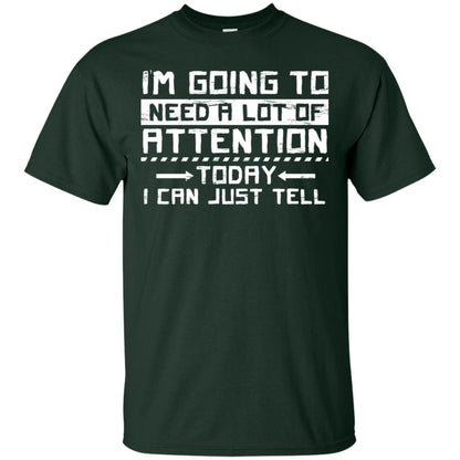 I'm Going To Need A Lot Of Attention Today I Can Just Tell Best Quote Shirt Forest