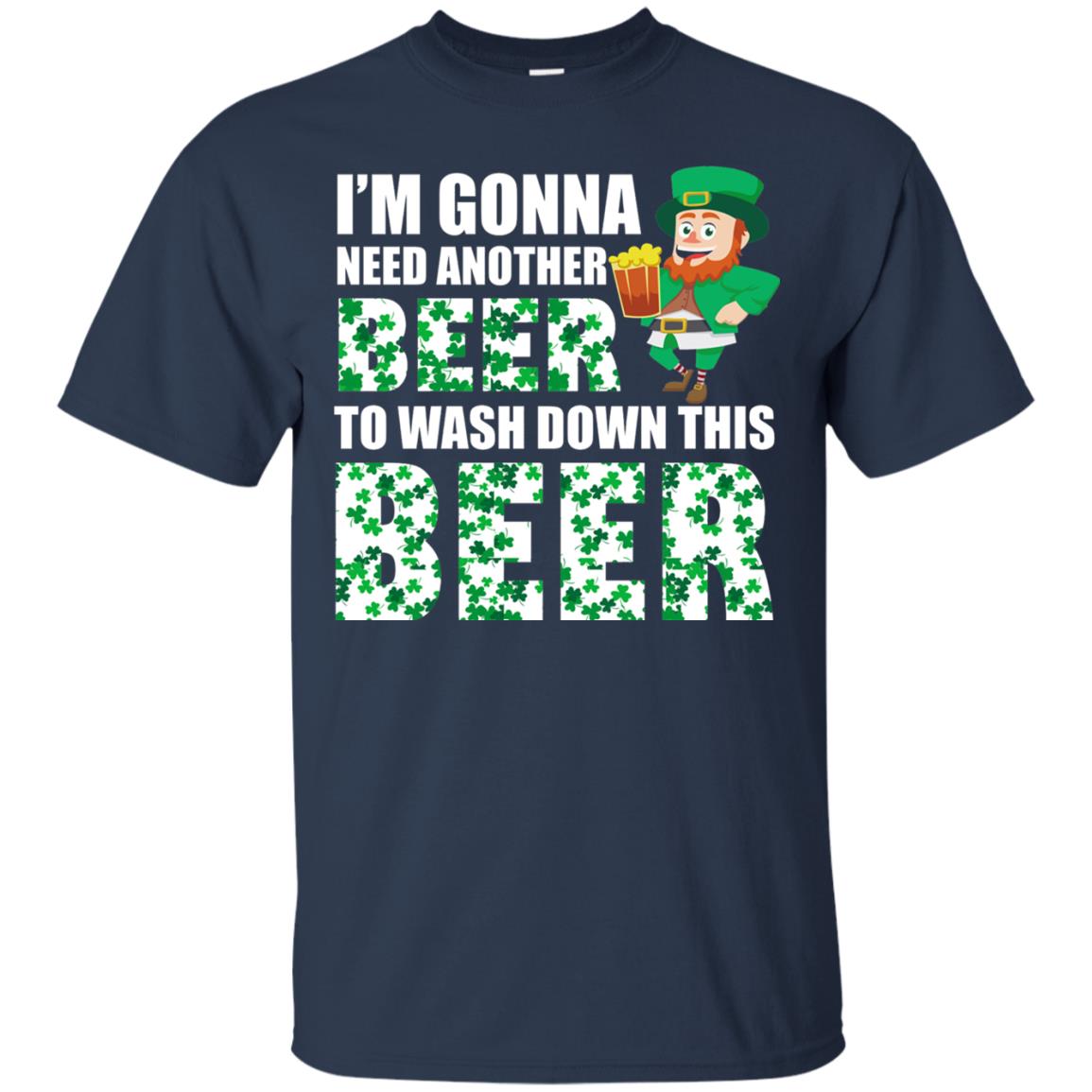 I_m Gonna Need Another Beer To Wash Down This Beer Patrick_s Day T-shirt Navy