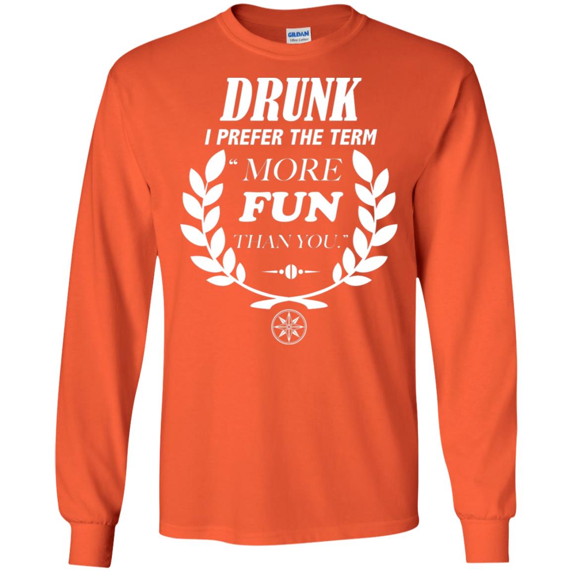 Drunk I Prefer The Term More Fun Than You Drunken Drinking Shirt Orange