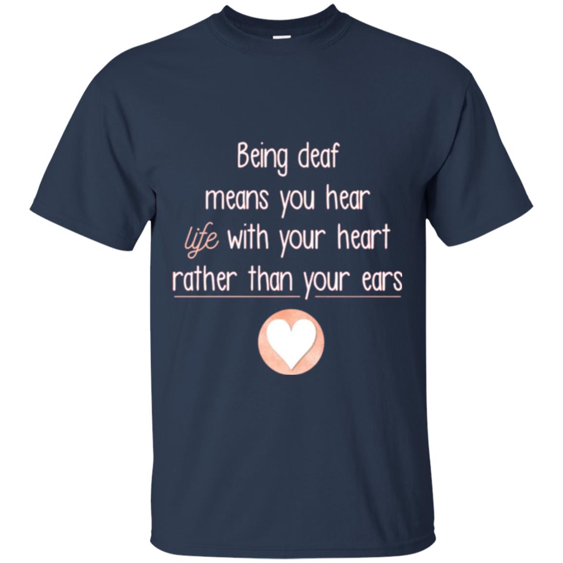 Deaf T-shirt Being Deaf Means You Hear Life With Your Heart Navy