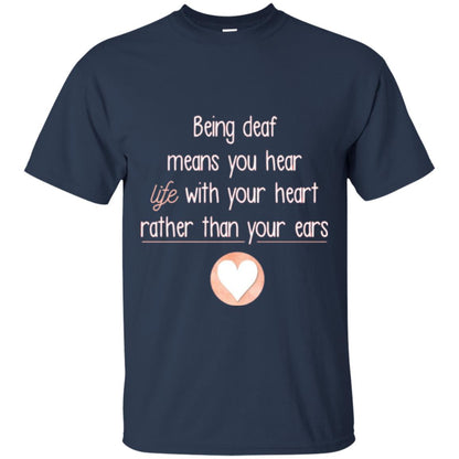 Deaf T-shirt Being Deaf Means You Hear Life With Your Heart Navy