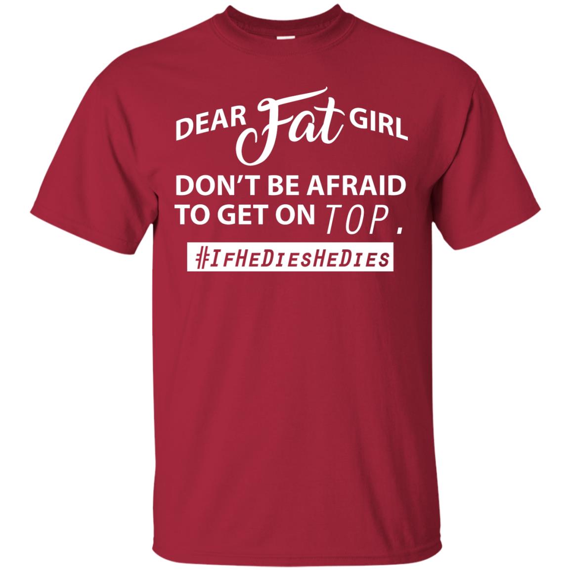 Dear Fat Girl Don_t Be Afraid To Get On Top Best Quote About Fat Girls T-shirt Cardinal