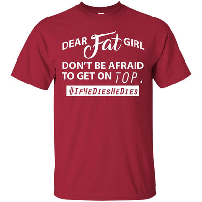 Dear Fat Girl Don_t Be Afraid To Get On Top Best Quote About Fat Girls T-shirt Cardinal
