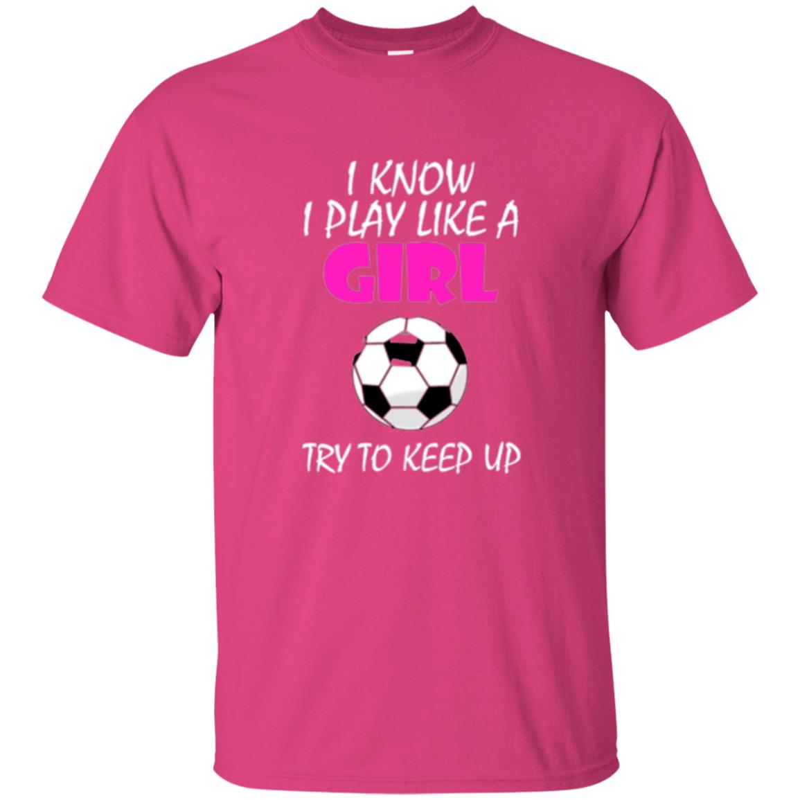 Soccer T Shirt I Know I Play Like A Girl Try To Keep Up Heliconia