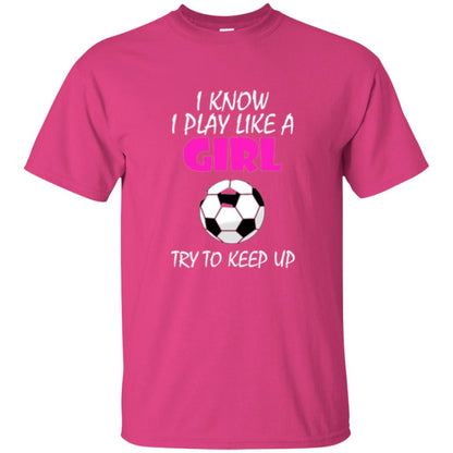 Soccer T Shirt I Know I Play Like A Girl Try To Keep Up Heliconia