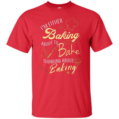 I'm Either Baking About To Bake Thinking About Baking Baker Gift Shirt Red