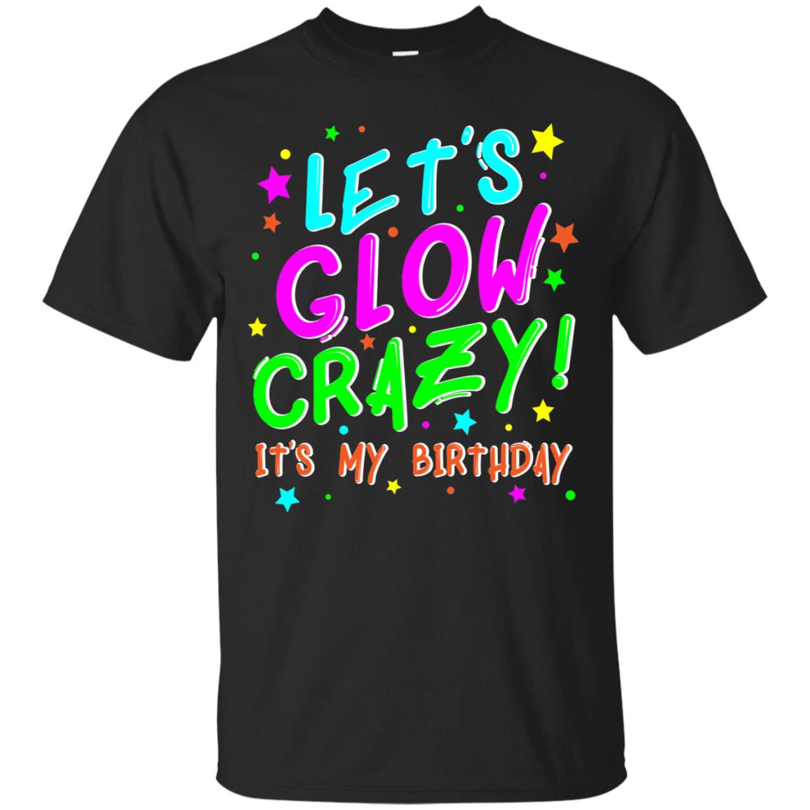 Lets Glow Crazy Its My Birthday Funny Cute B-day Party Shirt Black