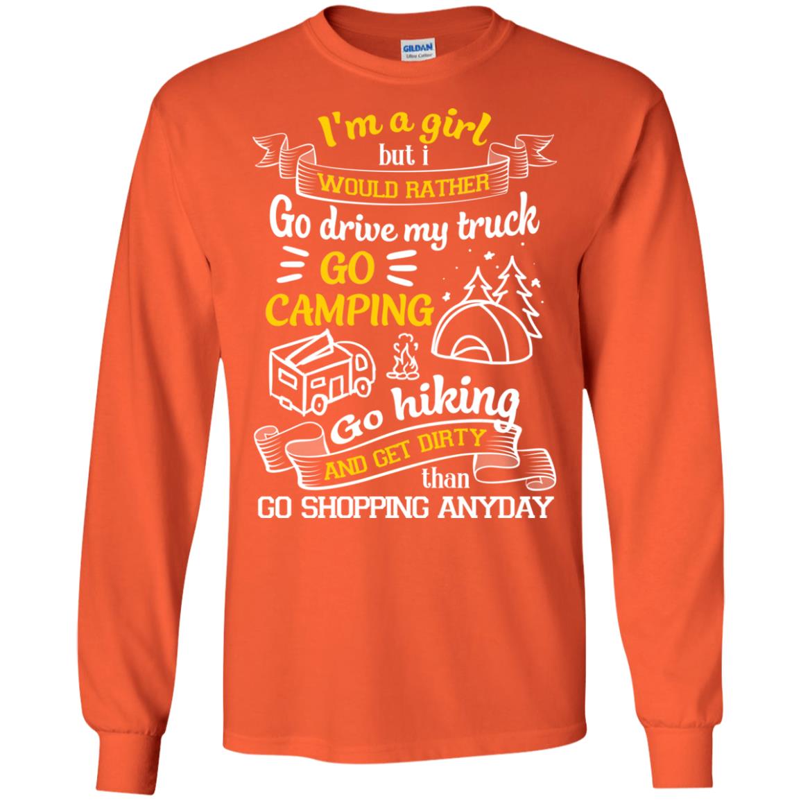 I_m A Girl But I Would Rather Go Drive My Truck Go Camping Go Hiking And Get Dirty Than Go Shopping Anyday Orange