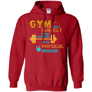 Gym Is Not A Subject It's My Classroom Teach Physical Edcucation ShirtG185 Gildan Pullover Hoodie 8 oz.