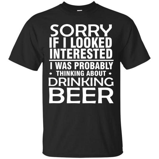 Sorry If I Looked Interested I Was Probably Thinking About Drinking Beer Shirt Black