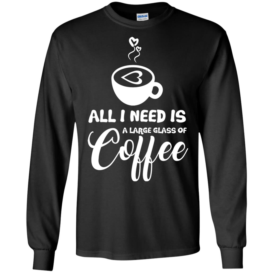 All I Need Is A Large Glass Of Coffee Best Gift Shirt For Coffee Lover Black