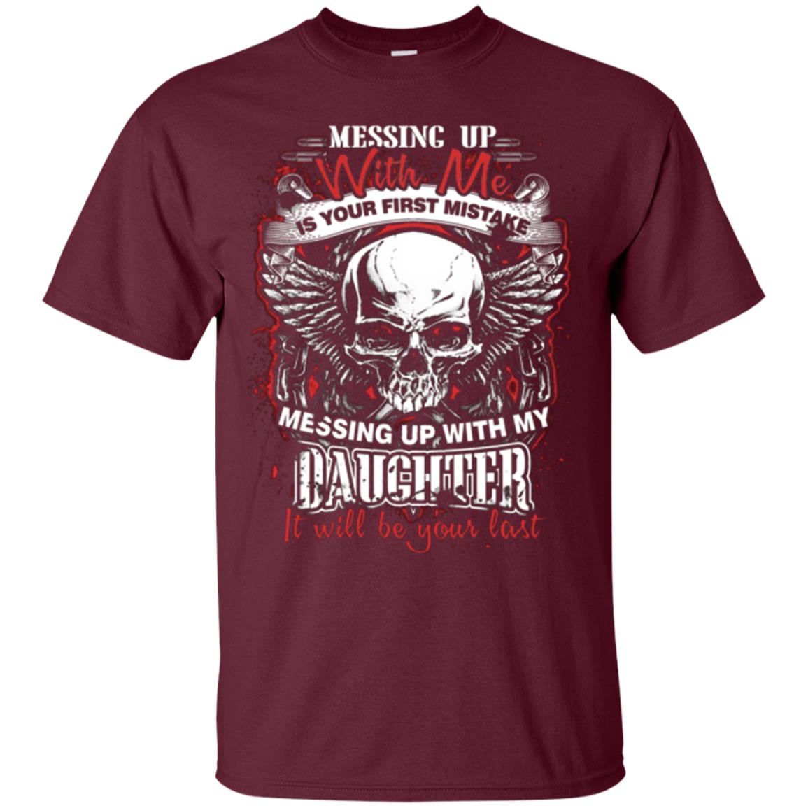 Messing Up With Me Is Your First Mistake. Messing Up With My Daughter, It Will Be Your Last Daddy T-shirt Maroon