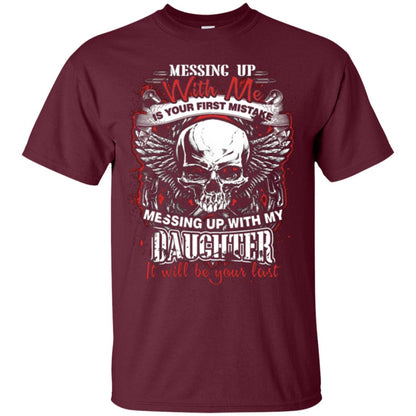 Messing Up With Me Is Your First Mistake. Messing Up With My Daughter, It Will Be Your Last Daddy T-shirt Maroon