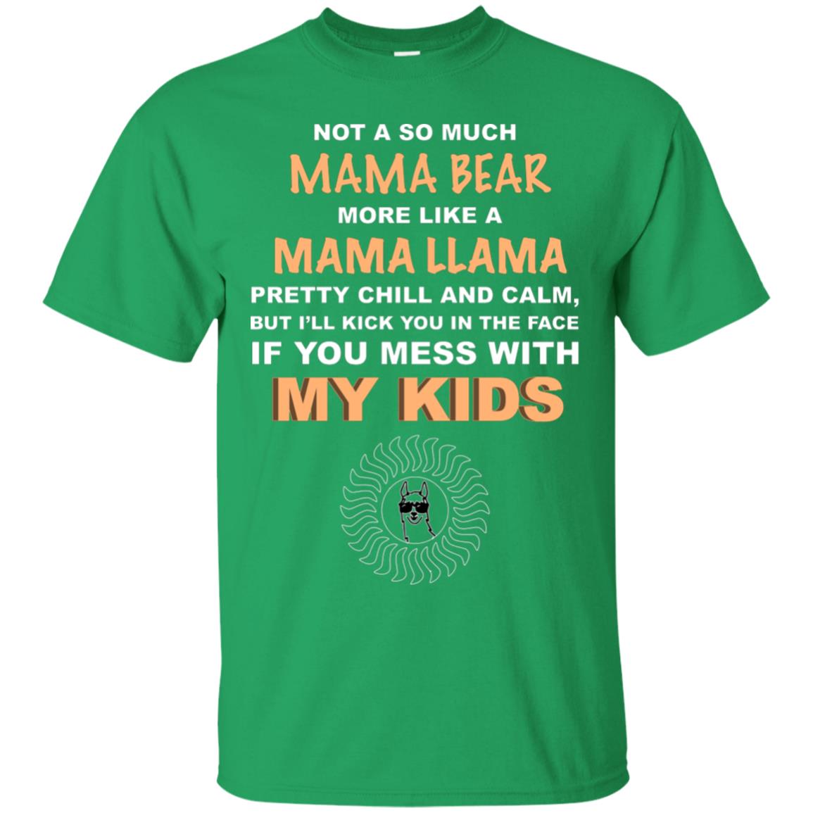 Mama Bear More Like Mama Llama Pretty Chill And Calm But I'll Kicj You In The Face If You Mess With My Kids Irish Green